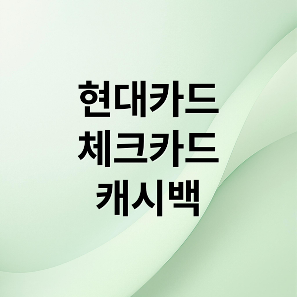현대카드 체크카드 혜택 총정리: 최대 캐시백 받는 법 (신규 발급 & 페이 연계)