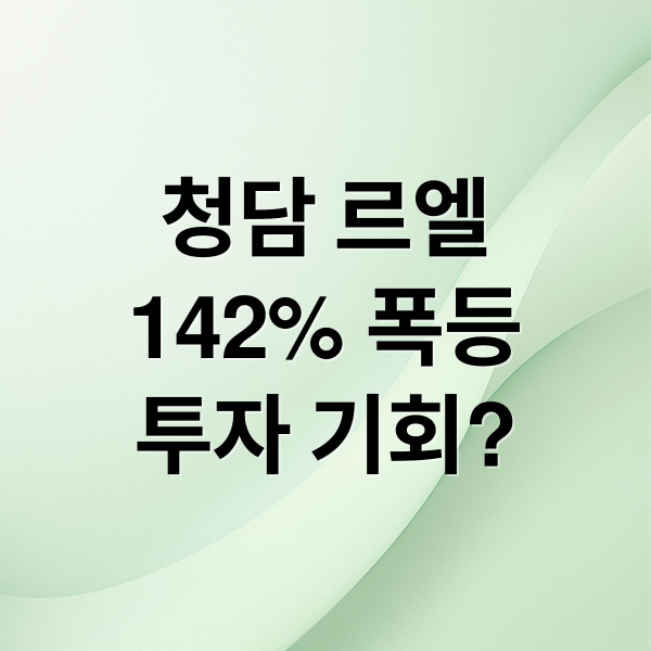 청담 르엘, 142% 폭등의 비밀: 강남 부동산 투자 기회?
