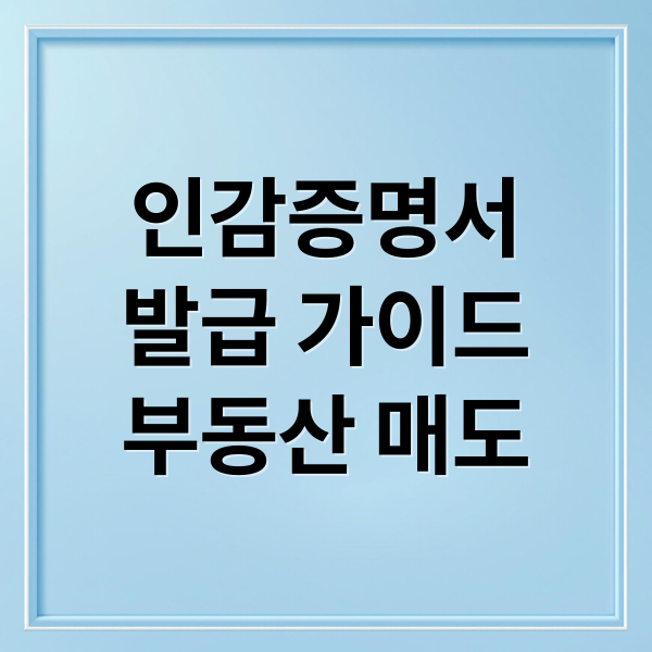 인감증명서 발급 방법 완벽 가이드: 준비물, 대리 발급, 부동산 매도용 총정리 (2025년 최신)