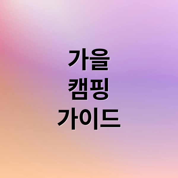 가을 캠핑 완벽 가이드: 명소 추천부터 준비물, 꿀팁까지! 7 가을캠핑 가이드