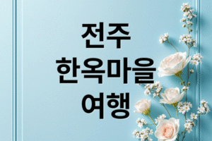 전주 한옥마을 필수 코스: 인생샷 명소, 맛집, 한복 대여, 주차 꿀팁 총정리