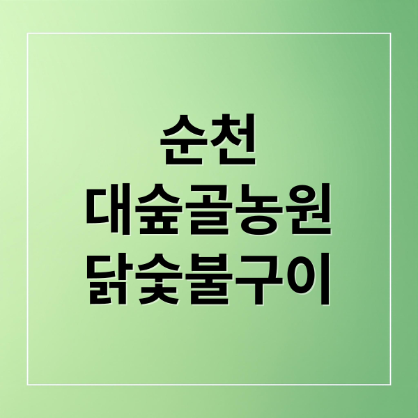 [순천 맛집] 대숲골농원 닭숯불구이 솔직 후기: 웨이팅, 주차, 가격 완벽 정리