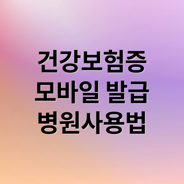 [필수] 모바일 건강보험증 발급부터 병원 본인 확인 사용법까지 완벽 가이드 (2025년 최신)