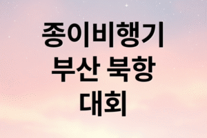 2025 부산 북항 종이비행기 대회 완벽 가이드: 참가 신청, 일정, 필승 꿀팁 총정리