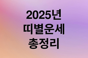 2025년 띠별 운세 총정리: 재물, 애정, 건강, 직업, 인간관계 A to Z
