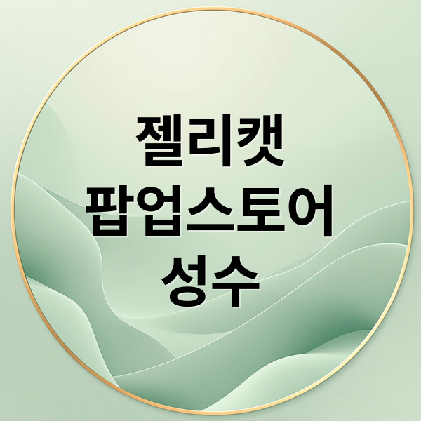 젤리캣 팝업스토어 성수 완전정복! 예약, 굿즈, 2층 스토어 방문팁