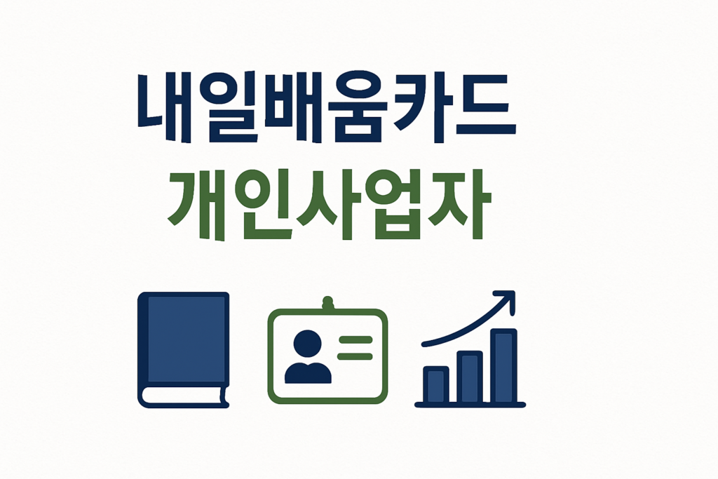 2026 개인사업자 내일배움카드 신청 가이드: 자격 요건, 500만원 지원금, 신청 방법 총정리