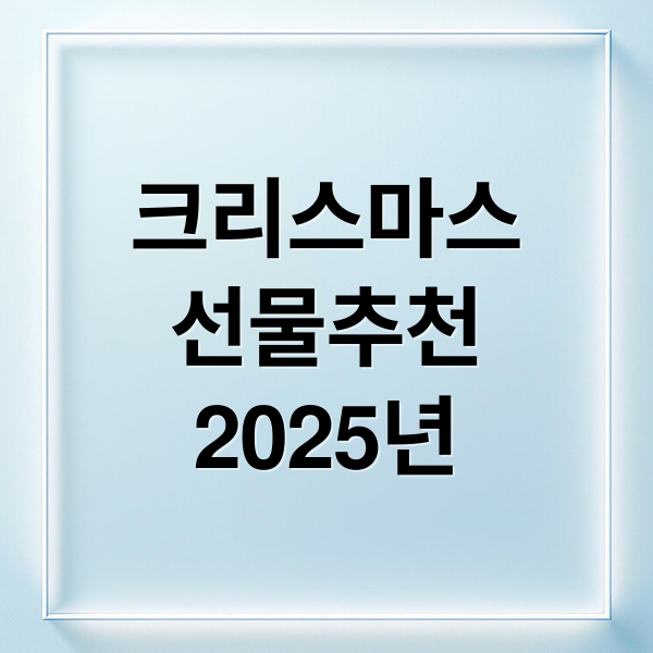 2025 크리스마스 선물 추천: 받는 사람, 가격대별 완벽 가이드 (남녀노소 인기템, 포장법, 구매팁)