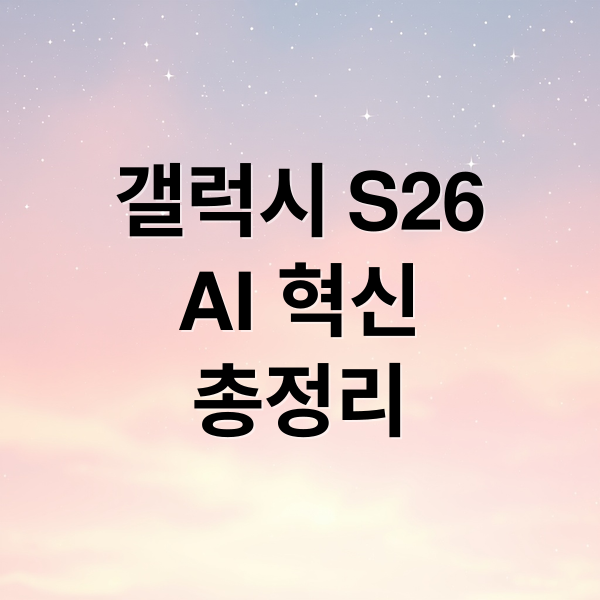 갤럭시 S26 언팩: AI 혁신 기능 총정리 (사진, 통역, 질문 답변)