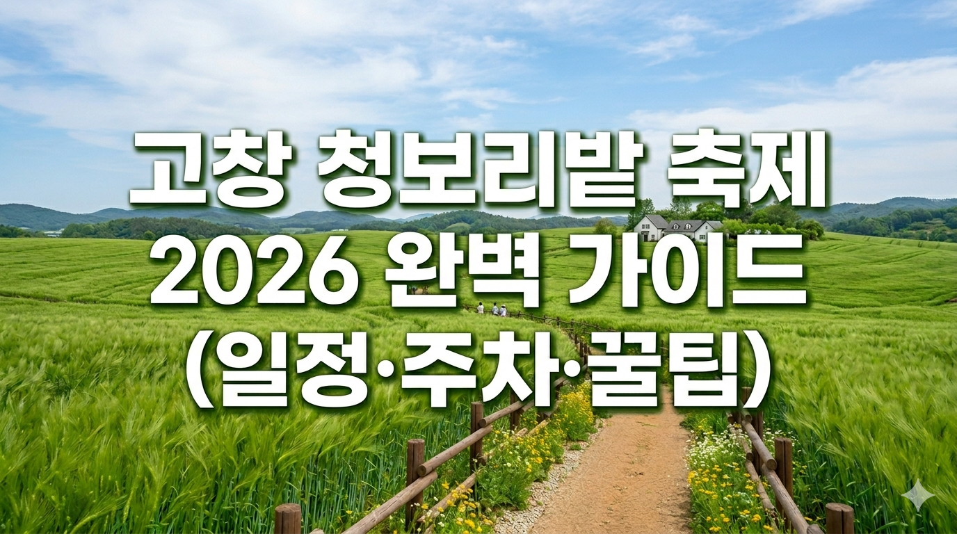 [2026] 제23회 고창 청보리밭 축제 완벽 가이드: 일정, 주차, 무료 셔틀 현지인 꿀팁